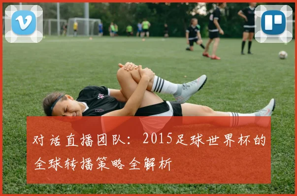 对话直播团队：2015足球世界杯的全球转播策略全解析