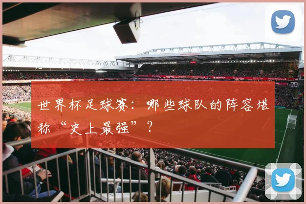 世界杯足球赛：哪些球队的阵容堪称“史上最强”？