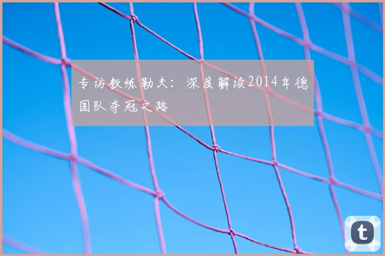 专访教练勒夫:深度解读2014年德国队夺冠之路