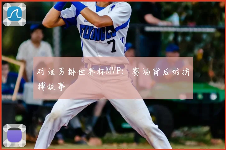 对话男排世界杯MVP：赛场背后的拼搏故事