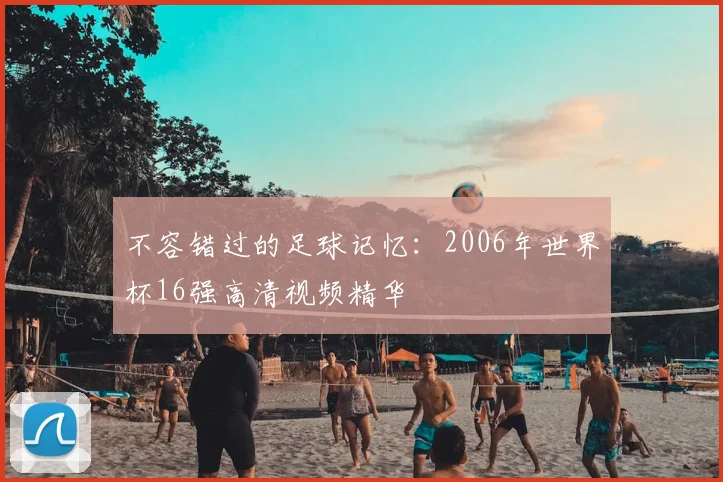 不容错过的足球记忆:2006年世界杯16强高清视频精华