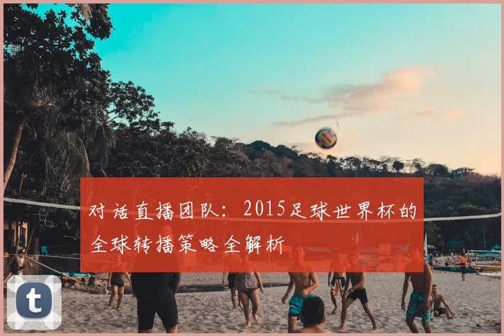 对话直播团队：2015足球世界杯的全球转播策略全解析