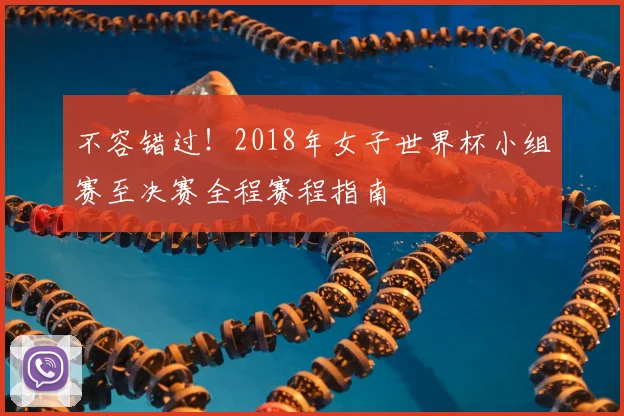 不容错过!2018年女子世界杯小组赛至决赛全程赛程指南