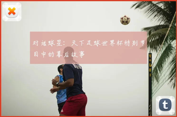 对话球星：天下足球世界杯特别节目中的幕后故事