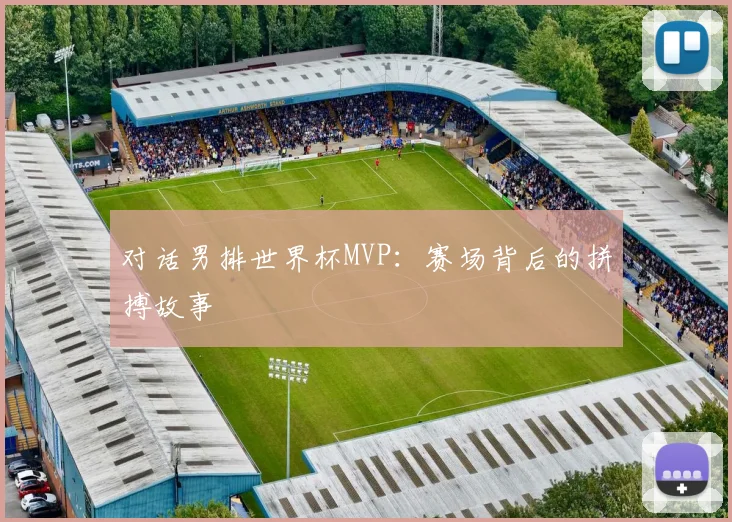 对话男排世界杯MVP：赛场背后的拼搏故事