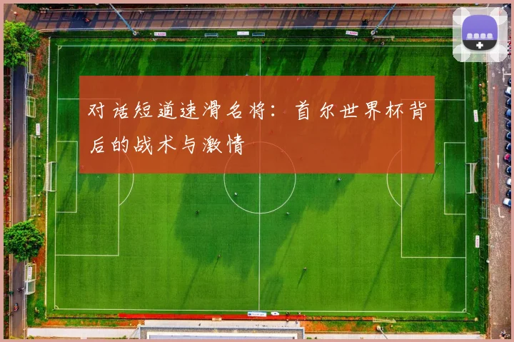 对话短道速滑名将：首尔世界杯背后的战术与激情