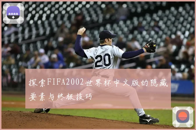 探索FIFA2002世界杯中文版的隐藏要素与终极技巧