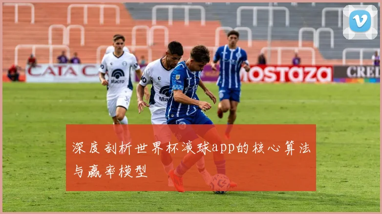 深度剖析世界杯滚球app的核心算法与赢率模型